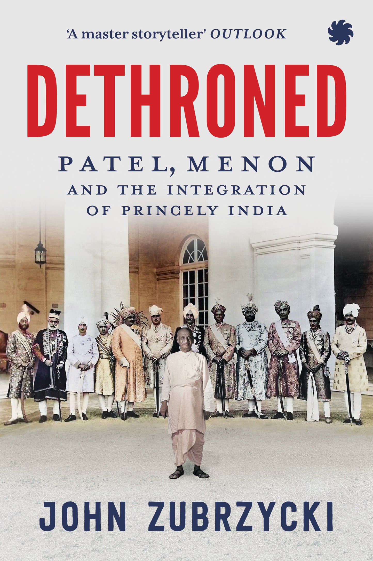 DETHRONED Patel, Menon and the Integration of Princely India