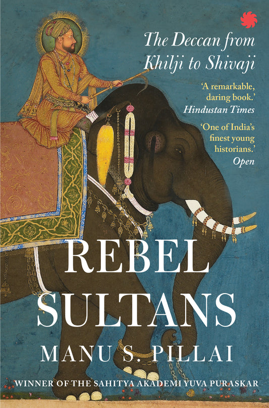 Rebel Sultans: The Deccan from Khilji to Shivaji