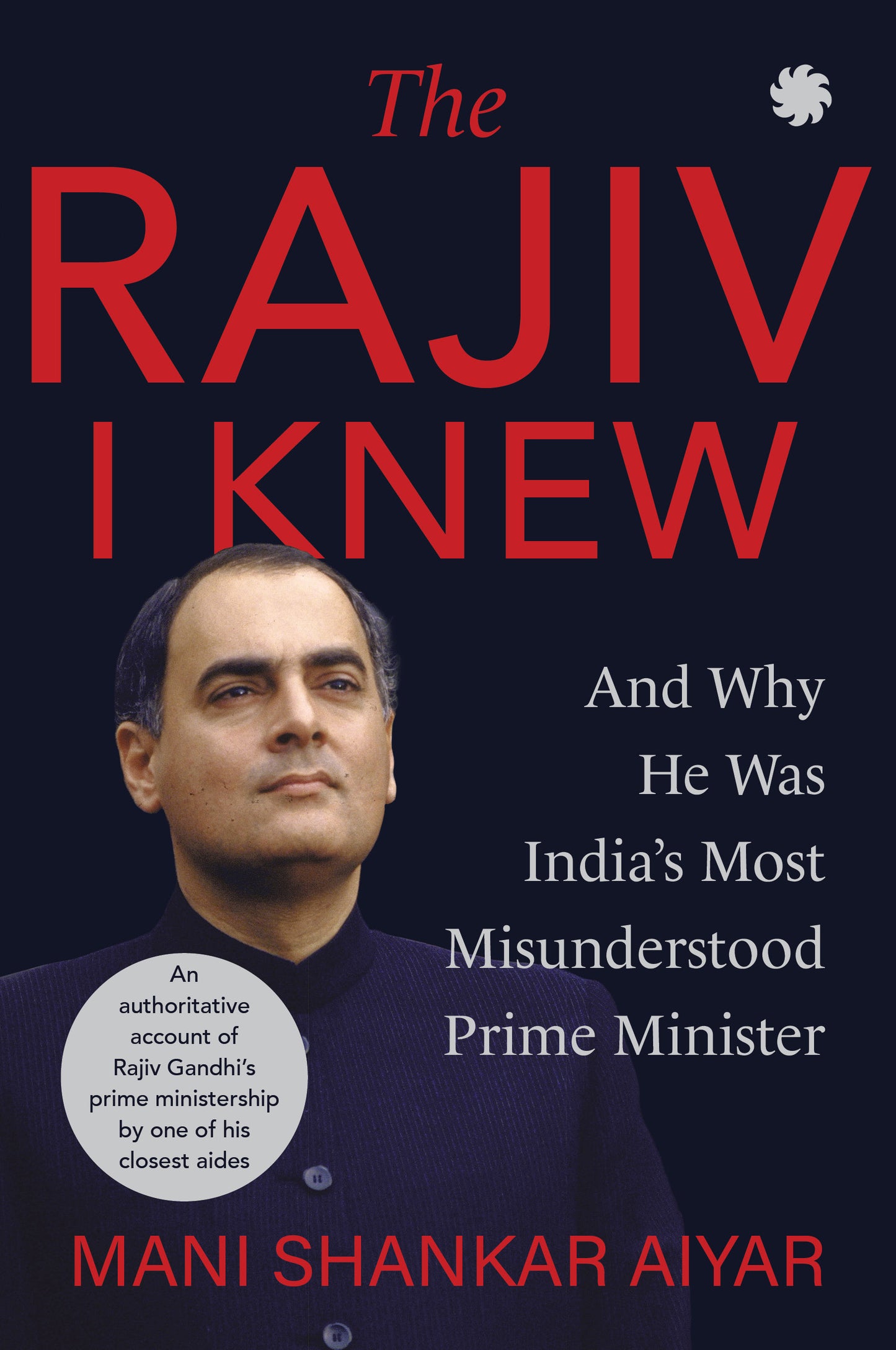 The Rajiv I Knew: And Why He Was India's Most Misunderstood Prime Minister